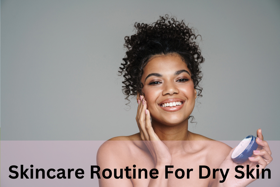 Skincare Routine For Dry Skin